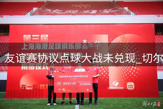 友谊赛协议点球大战未兑现 切尔西主管称合同有约定遭柔佛队无视