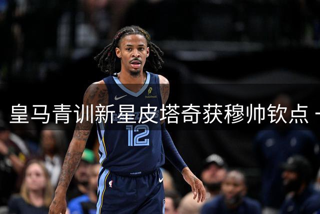 皇马青训新星皮塔奇获穆帅钦点 一线队位置尘埃落定