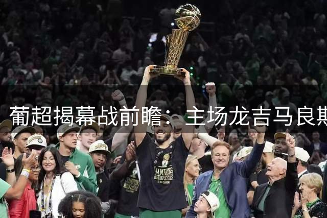 葡超揭幕战前瞻：主场龙吉马良斯迎战阿罗卡 历史交手难分高下