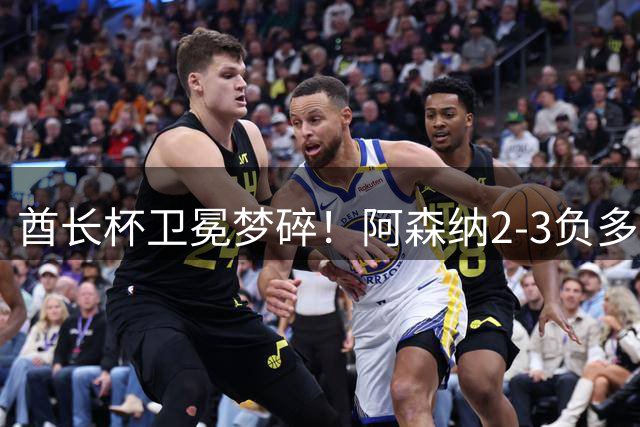 酋长杯卫冕梦碎！阿森纳2-3负多特 4000万新星闪耀难救主