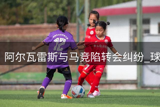 阿尔瓦雷斯与马竞陷转会纠纷 球员单方面宣布将强闯巴萨